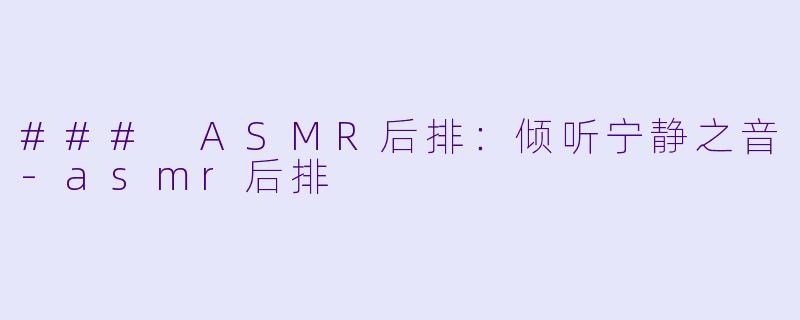 ### ASMR后排：倾听宁静之音-asmr后排