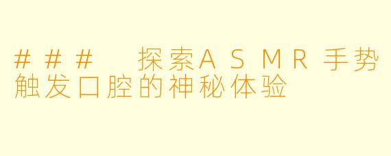 ### 探索ASMR手势触发口腔的神秘体验