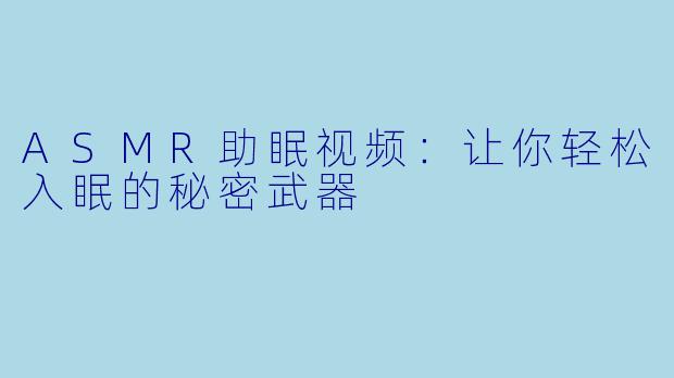 ASMR助眠视频：让你轻松入眠的秘密武器