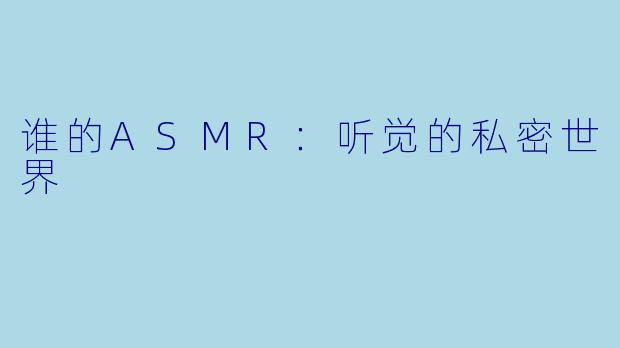谁的ASMR：听觉的私密世界
