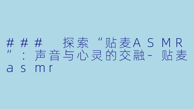 ### 探索“贴麦ASMR”:声音与心灵的交融