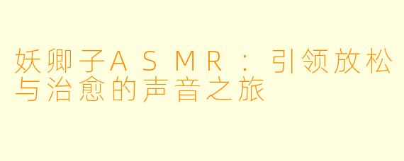 妖卿子ASMR：引领放松与治愈的声音之旅