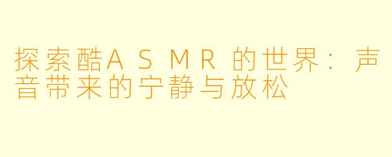 探索酷ASMR的世界：声音带来的宁静与放松