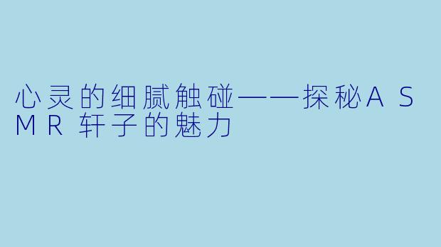 心灵的细腻触碰——探秘ASMR轩子的魅力