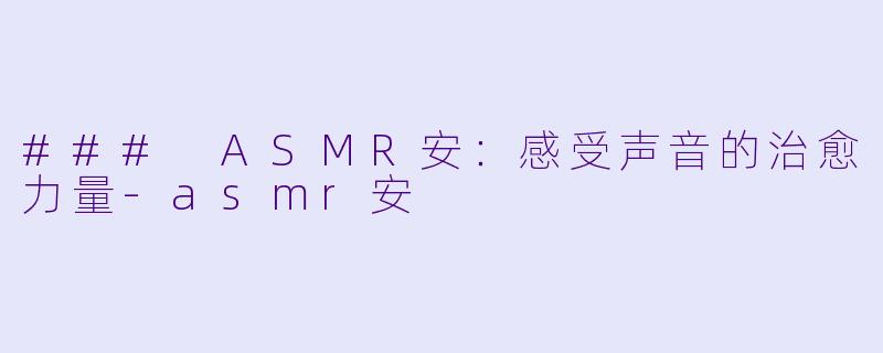 ### ASMR安：感受声音的治愈力量-asmr安