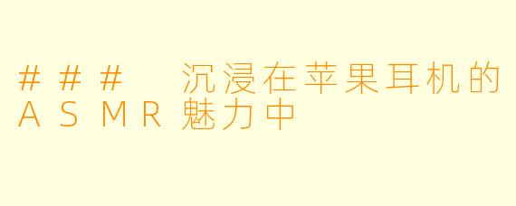 ### 沉浸在苹果耳机的ASMR魅力中