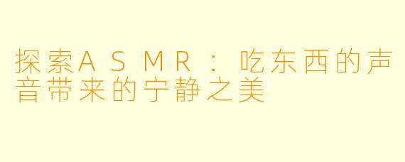 探索ASMR：吃东西的声音带来的宁静之美