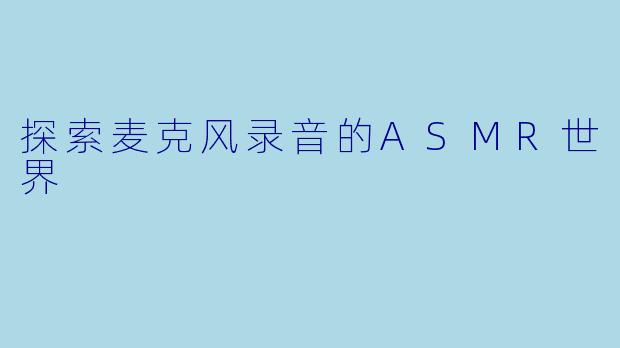 探索麦克风录音的ASMR世界
