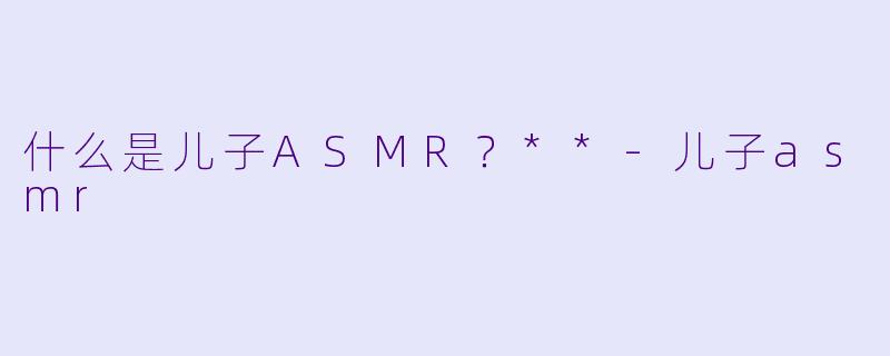 什么是儿子ASMR？**
