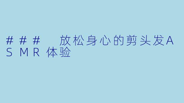 ### 放松身心的剪头发ASMR体验