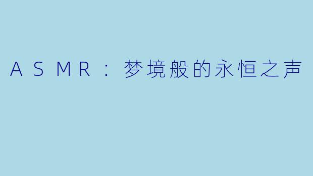 ASMR：梦境般的永恒之声