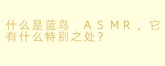 什么是蓝鸟 ASMR,它有什么特别之处?