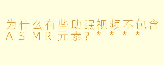 为什么有些助眠视频不包含ASMR元素?****