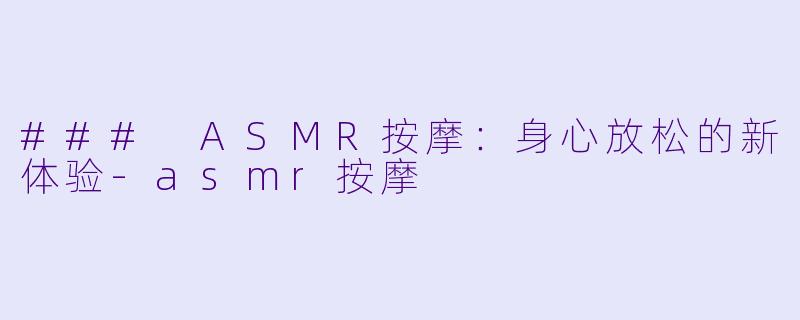 ### ASMR按摩：身心放松的新体验-asmr按摩