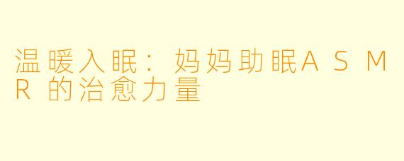 温暖入眠:妈妈助眠ASMR的治愈力量