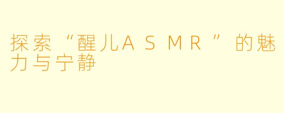 探索“醒儿ASMR”的魅力与宁静