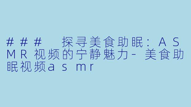 ### 探寻美食助眠:ASMR视频的宁静魅力