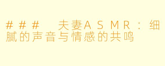 ### 夫妻ASMR：细腻的声音与情感的共鸣
