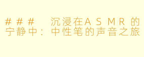 ### 沉浸在ASMR的宁静中：中性笔的声音之旅