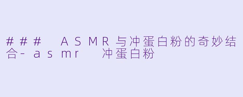 ### ASMR与冲蛋白粉的奇妙结合