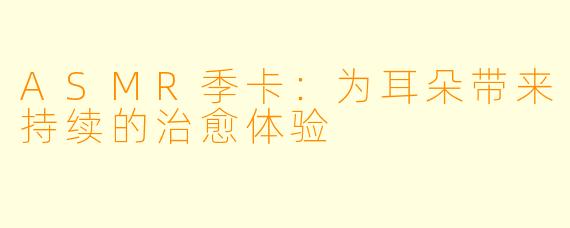 ASMR季卡：为耳朵带来持续的治愈体验