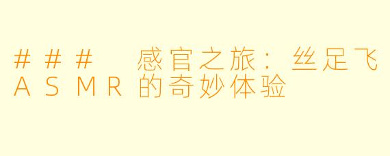 ### 感官之旅：丝足飞ASMR的奇妙体验