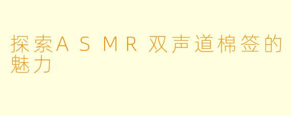 探索ASMR双声道棉签的魅力