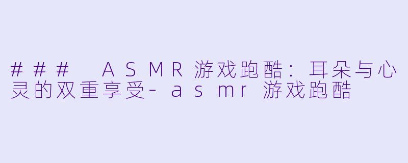 ### ASMR游戏跑酷:耳朵与心灵的双重享受