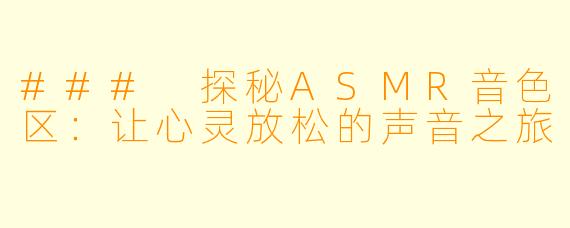 ### 探秘ASMR音色区：让心灵放松的声音之旅