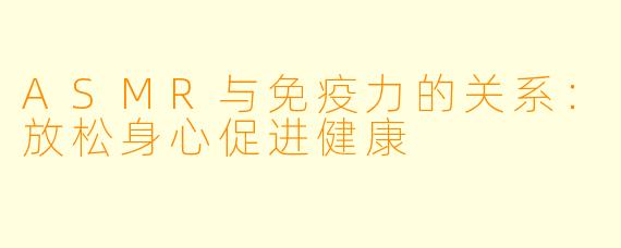 ASMR与免疫力的关系:放松身心促进健康