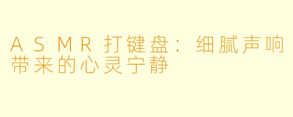 ASMR打键盘：细腻声响带来的心灵宁静