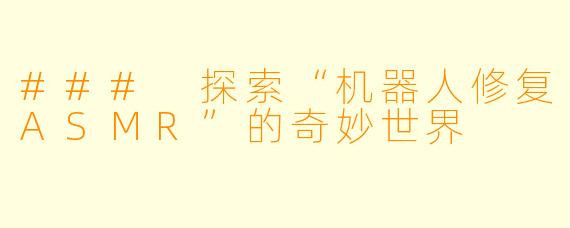 ### 探索“机器人修复ASMR”的奇妙世界
