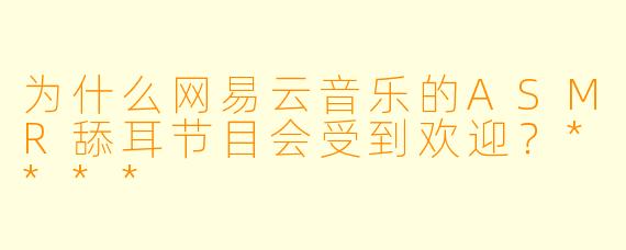 为什么网易云音乐的ASMR舔耳节目会受到欢迎?****