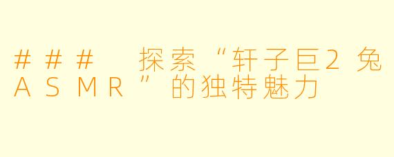 ### 探索“轩子巨2兔ASMR”的独特魅力