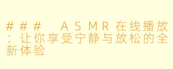 ### ASMR在线播放：让你享受宁静与放松的全新体验