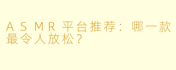 ASMR平台推荐：哪一款最令人放松？