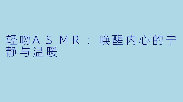 轻吻ASMR:唤醒内心的宁静与温暖
