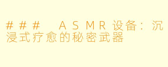 ### ASMR设备：沉浸式疗愈的秘密武器