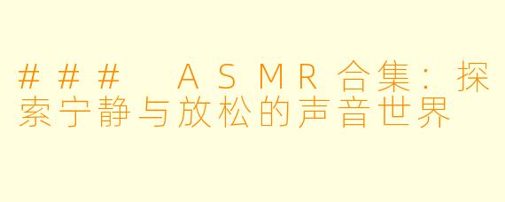### ASMR合集：探索宁静与放松的声音世界