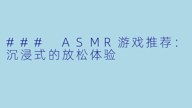 ### ASMR游戏推荐：沉浸式的放松体验