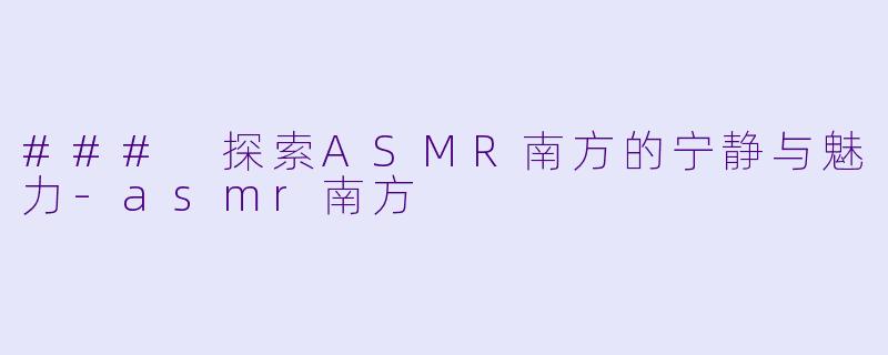 ### 探索ASMR南方的宁静与魅力