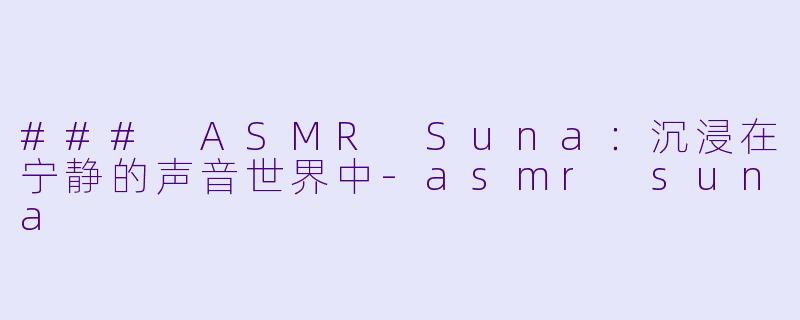 ### ASMR Suna：沉浸在宁静的声音世界中-asmr suna