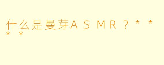 什么是曼芽ASMR？****