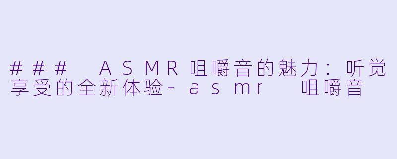 ### ASMR咀嚼音的魅力:听觉享受的全新体验