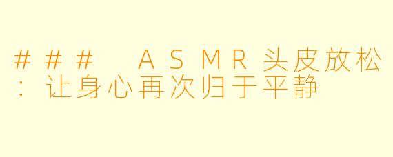 ### ASMR头皮放松：让身心再次归于平静