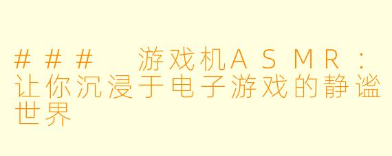 ### 游戏机ASMR：让你沉浸于电子游戏的静谧世界