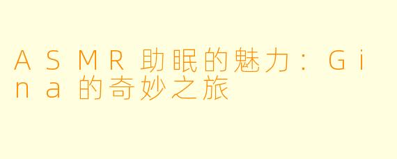 ASMR助眠的魅力：Gina的奇妙之旅