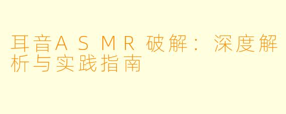 耳音ASMR破解：深度解析与实践指南
