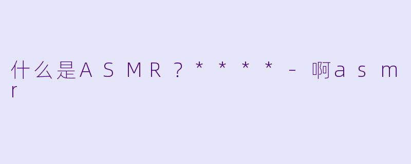 什么是ASMR?****
