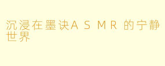 沉浸在墨诀ASMR的宁静世界